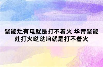 聚能灶有电就是打不着火 华帝聚能灶打火哒哒响就是打不着火